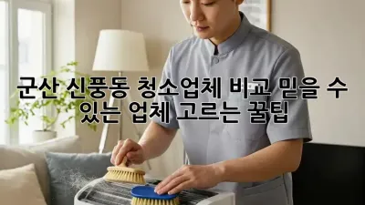 군산 신풍동 청소업체 비교: 믿을 수 있는 업체 고르는 꿀팁!