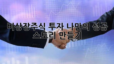 비상장주식 투자, 나만의 성공 스토리 만들기