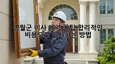영월군 이사 예약 꿀팁🍯: 합리적인 비용으로 이사하는 방법!