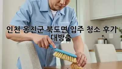 🏡 인천 옹진군 북도면 입주 청소 후기 대방출! ✨