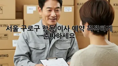 서울 구로구 항동 이사 예약, 똑똑하게 준비하세요!