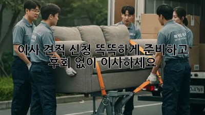 이사 견적 신청, 똑똑하게 준비하고 후회 없이 이사하세요!
