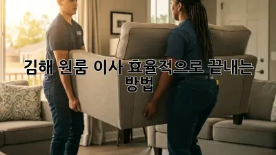 김해 원룸 이사, 효율적으로 끝내는 방법!